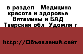  в раздел : Медицина, красота и здоровье » Витамины и БАД . Тверская обл.,Удомля г.